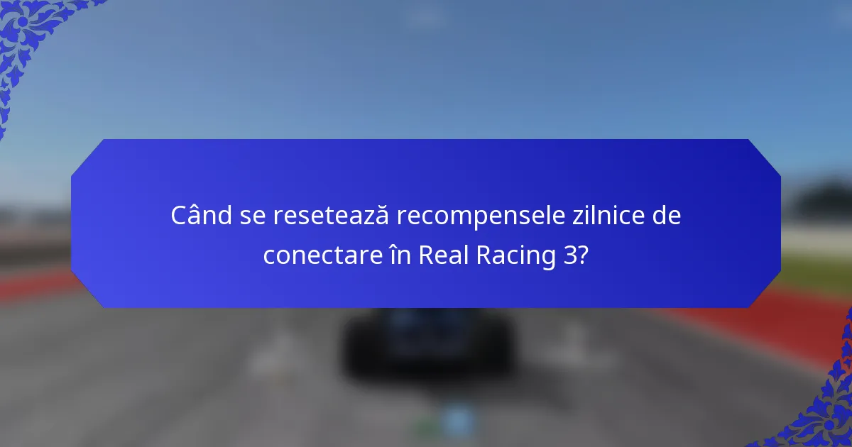 Când se resetează recompensele zilnice de conectare în Real Racing 3?