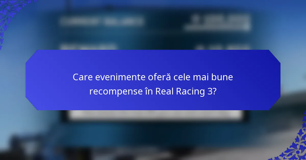 Care evenimente oferă cele mai bune recompense în Real Racing 3?