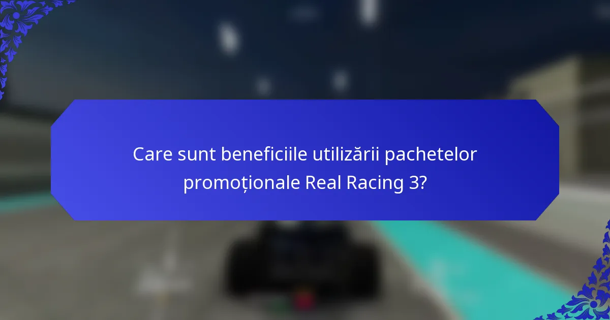 Care sunt beneficiile utilizării pachetelor promoționale Real Racing 3?
