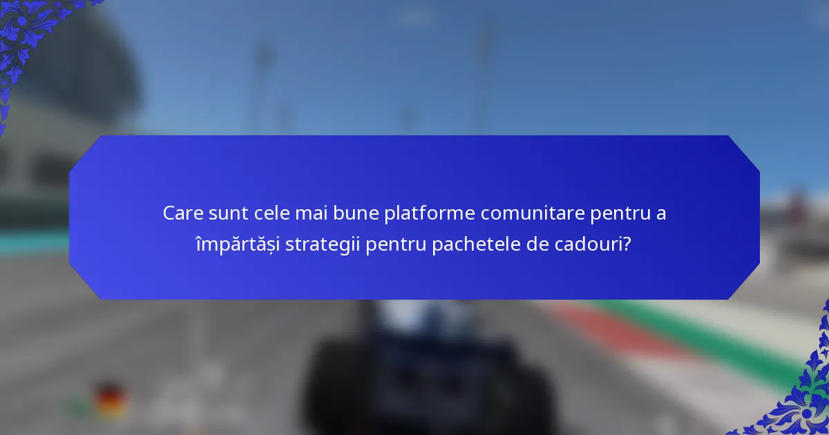 Care sunt cele mai bune platforme comunitare pentru a împărtăși strategii pentru pachetele de cadouri?