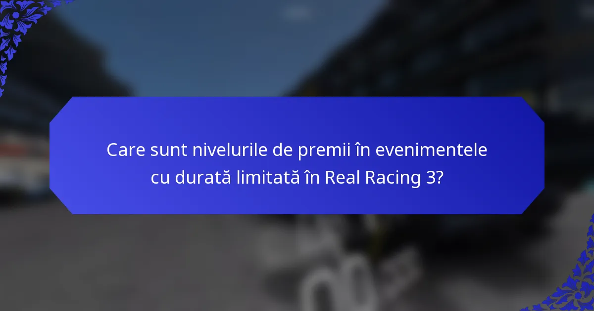Care sunt nivelurile de premii în evenimentele cu durată limitată în Real Racing 3?
