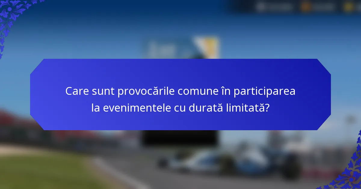 Care sunt provocările comune în participarea la evenimentele cu durată limitată?