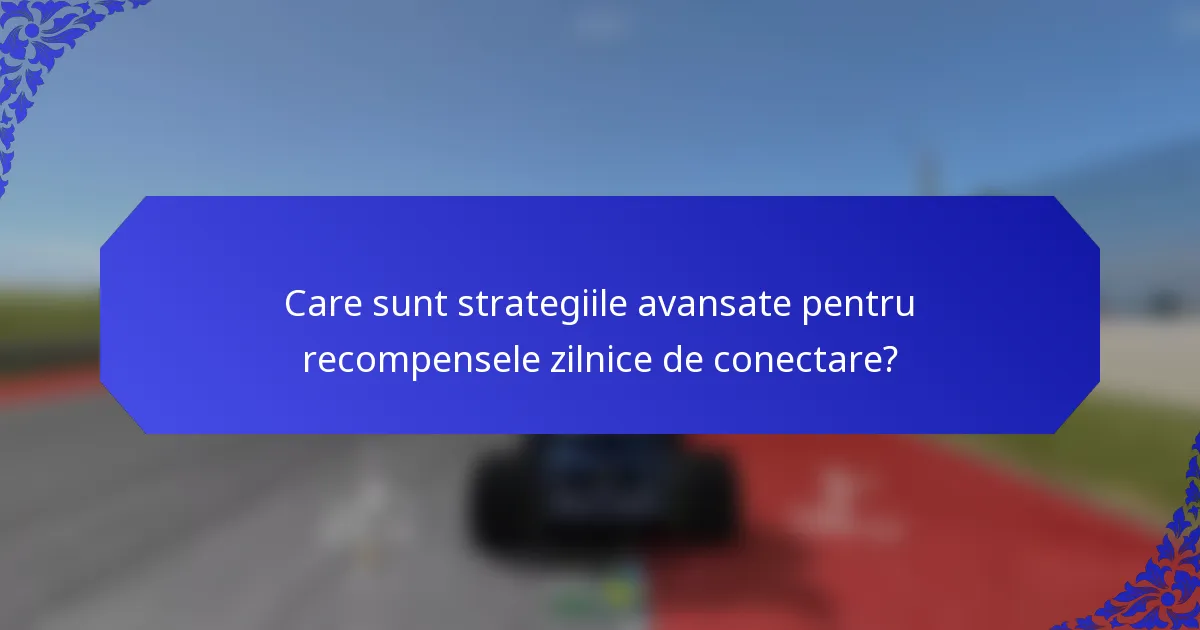 Care sunt strategiile avansate pentru recompensele zilnice de conectare?