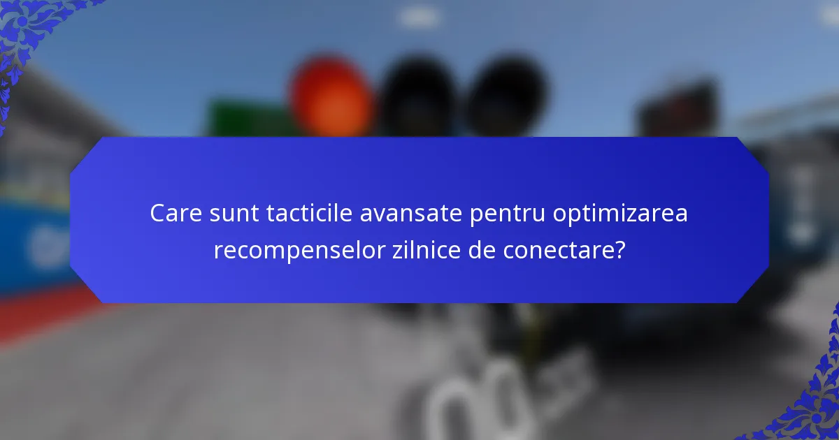 Care sunt tacticile avansate pentru optimizarea recompenselor zilnice de conectare?