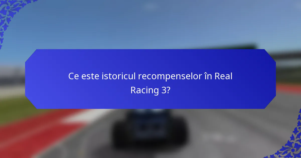 Ce este istoricul recompenselor în Real Racing 3?