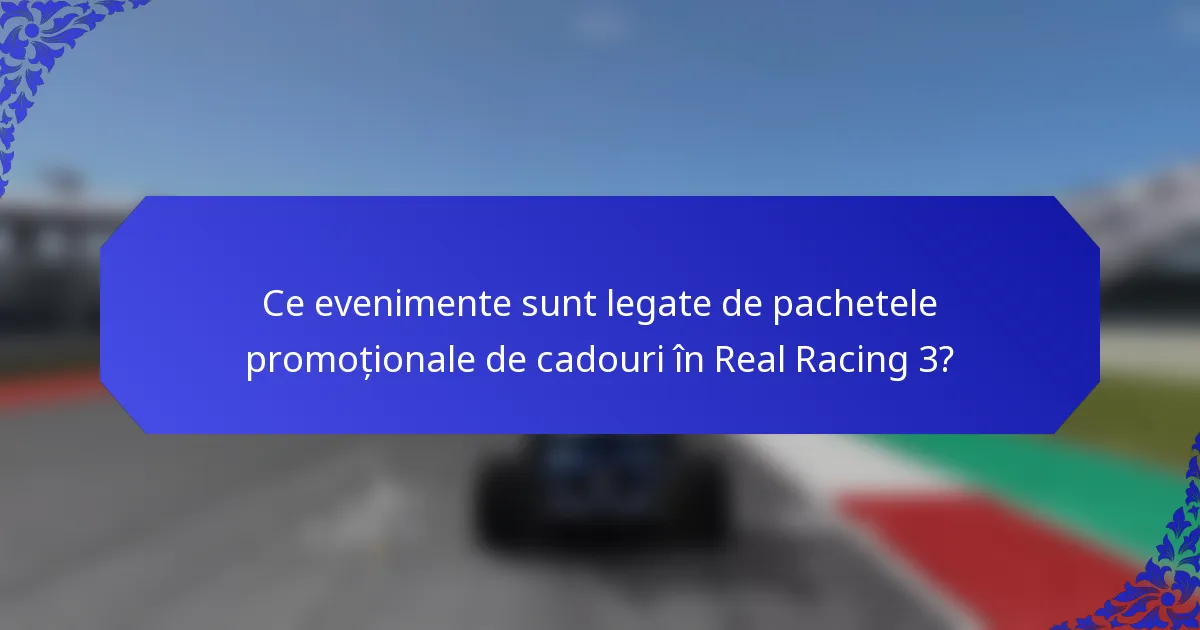 Ce evenimente sunt legate de pachetele promoționale de cadouri în Real Racing 3?