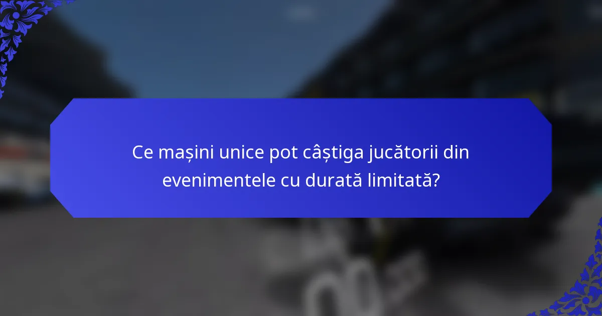 Ce mașini unice pot câștiga jucătorii din evenimentele cu durată limitată?