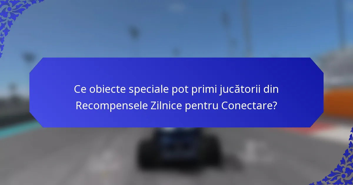 Ce obiecte speciale pot primi jucătorii din Recompensele Zilnice pentru Conectare?