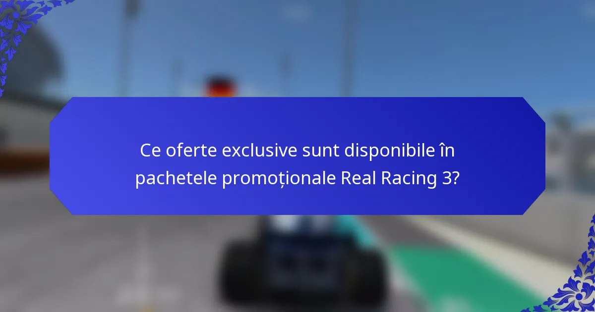 Ce oferte exclusive sunt disponibile în pachetele promoționale Real Racing 3?