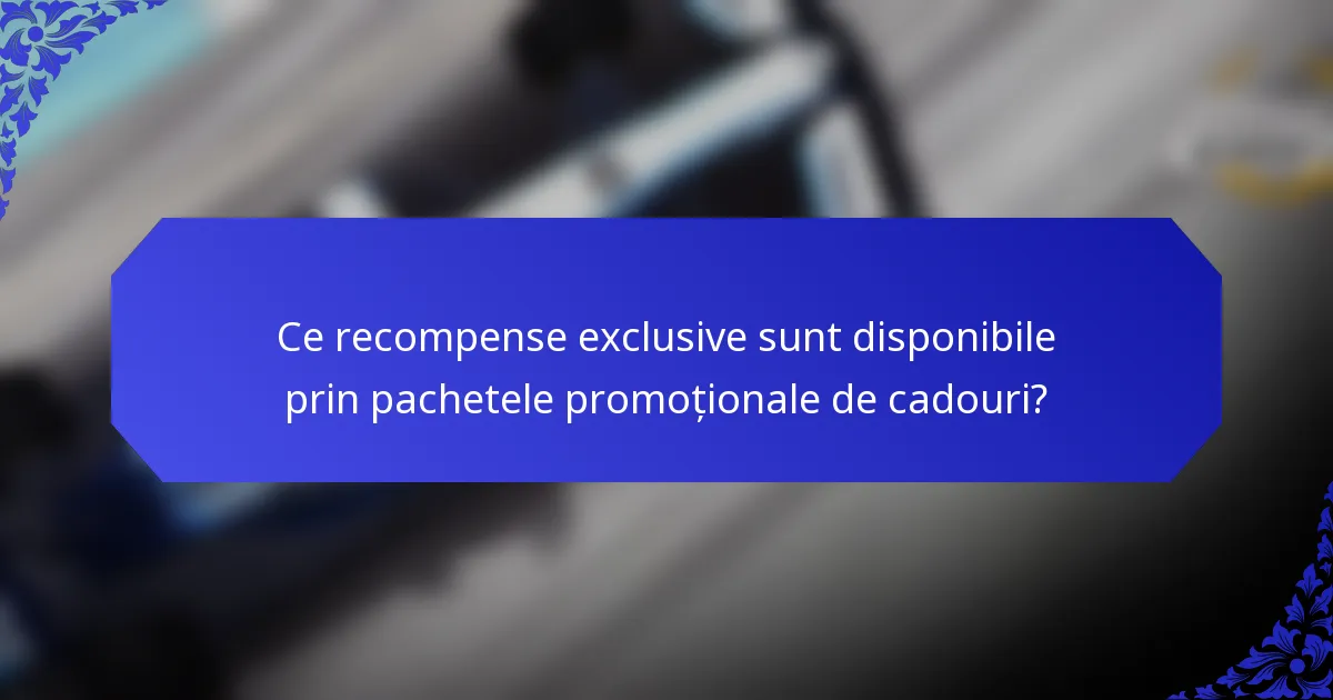 Ce recompense exclusive sunt disponibile prin pachetele promoționale de cadouri?