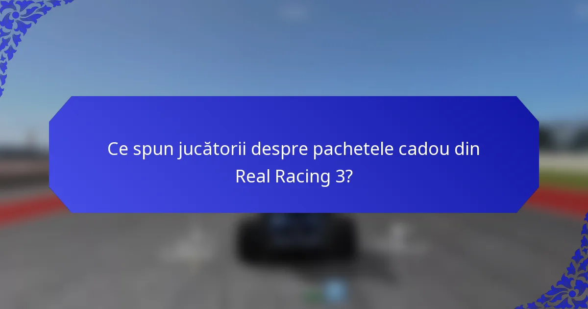 Ce spun jucătorii despre pachetele cadou din Real Racing 3?