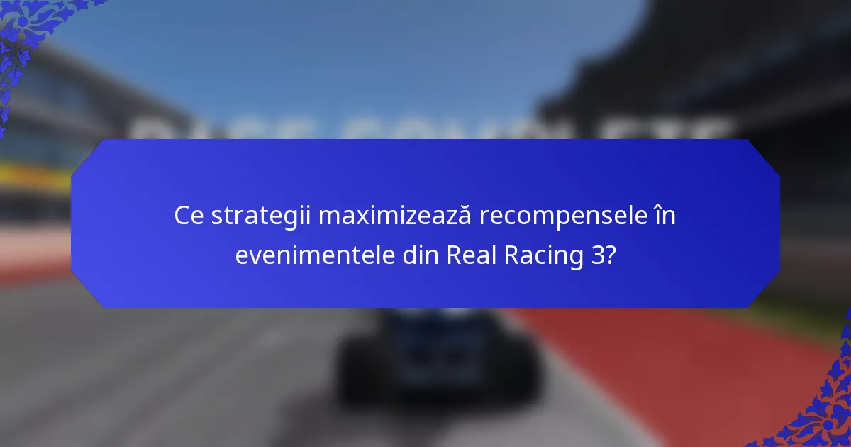 Ce strategii maximizează recompensele în evenimentele din Real Racing 3?
