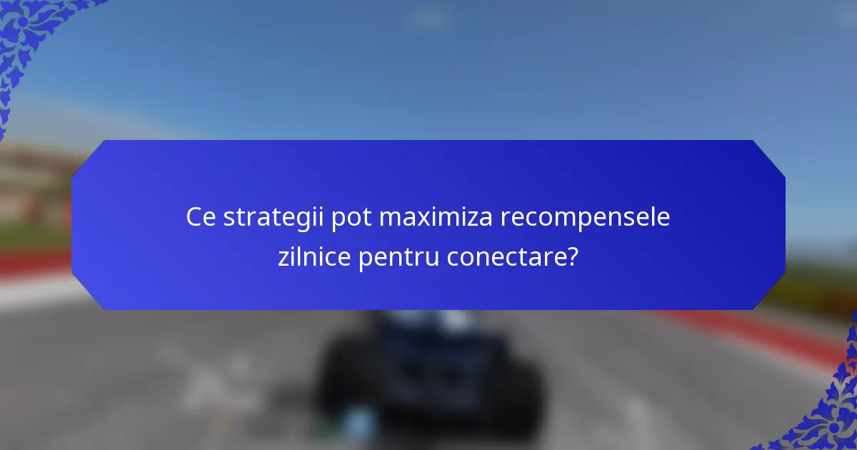 Ce strategii pot maximiza recompensele zilnice pentru conectare?