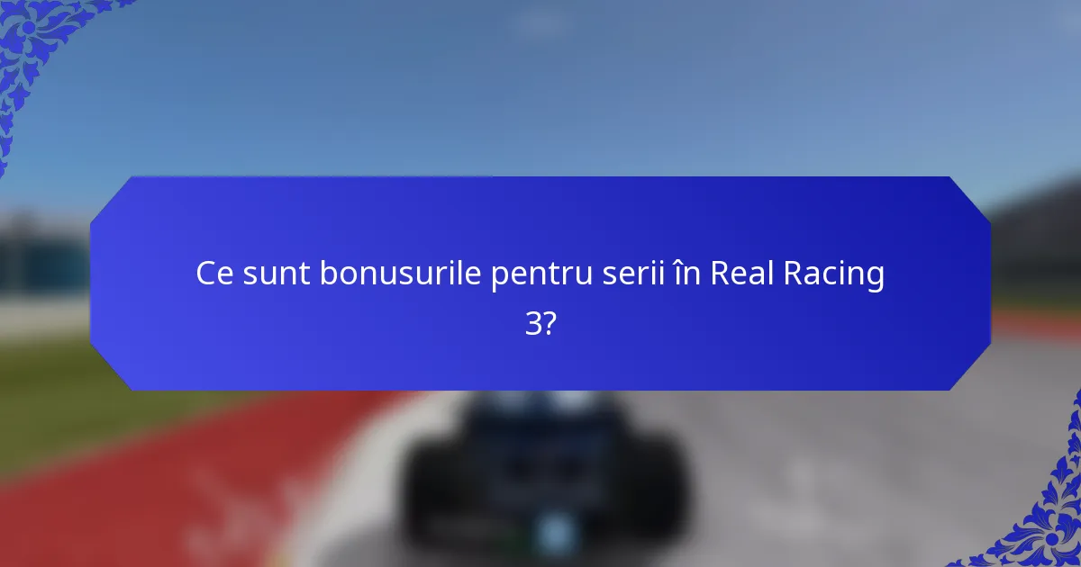 Ce sunt bonusurile pentru serii în Real Racing 3?