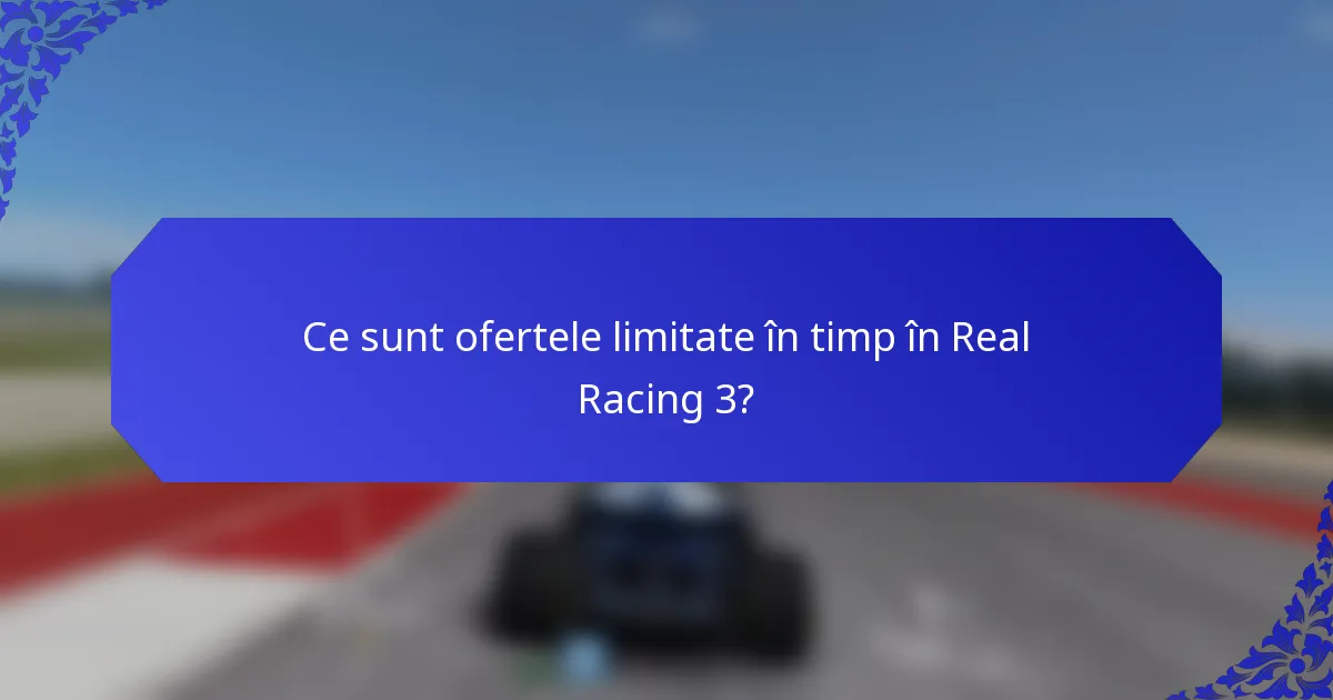 Ce sunt ofertele limitate în timp în Real Racing 3?