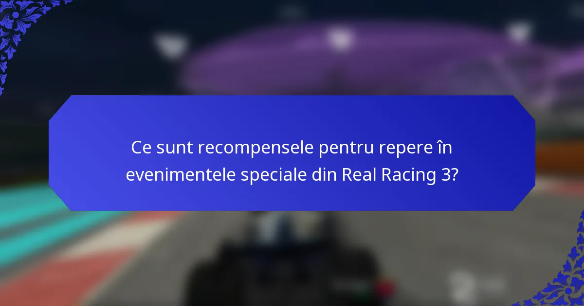 Ce sunt recompensele pentru repere în evenimentele speciale din Real Racing 3?