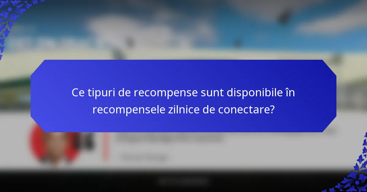 Ce tipuri de recompense sunt disponibile în recompensele zilnice de conectare?