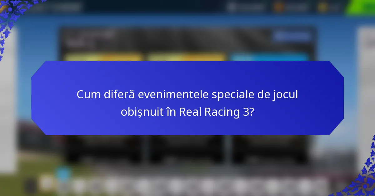 Cum diferă evenimentele speciale de jocul obișnuit în Real Racing 3?