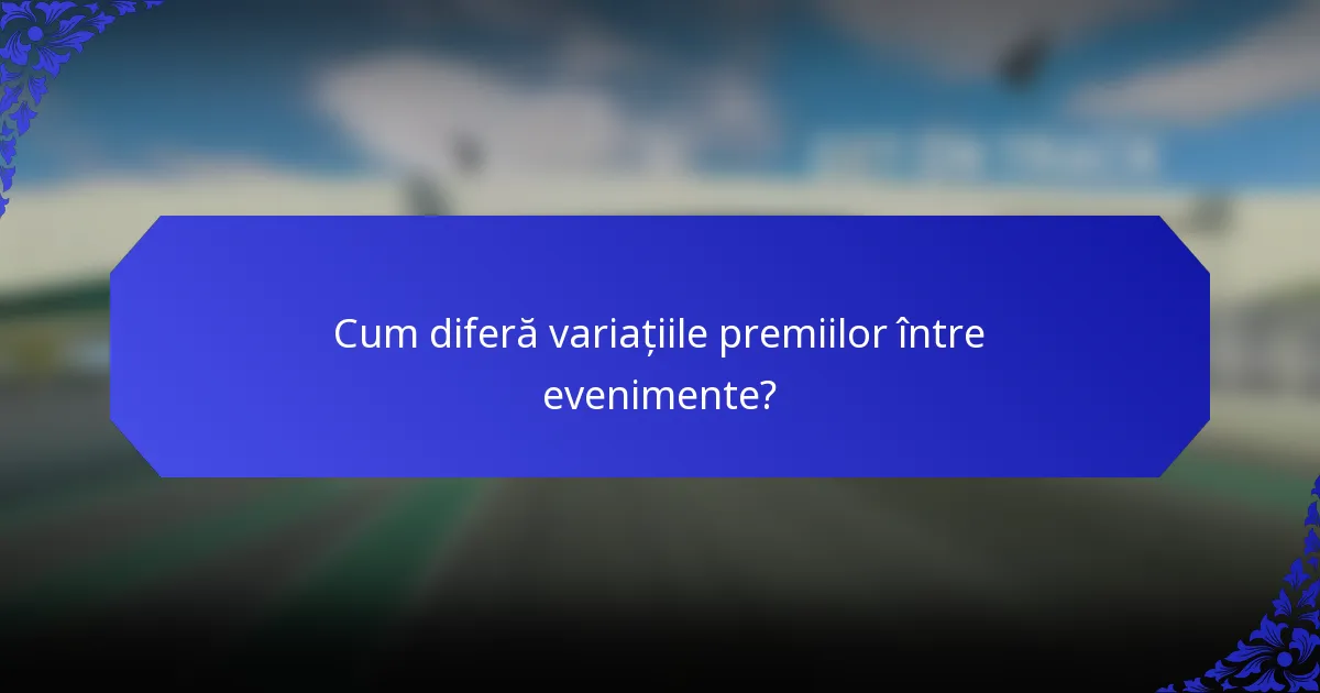 Cum diferă variațiile premiilor între evenimente?