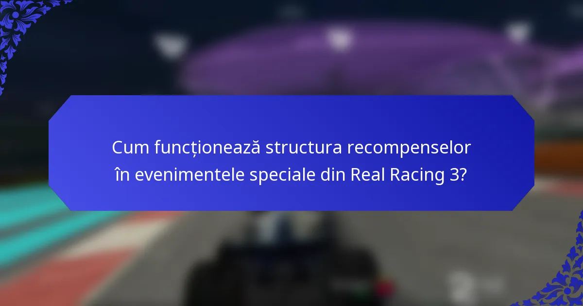 Cum funcționează structura recompenselor în evenimentele speciale din Real Racing 3?