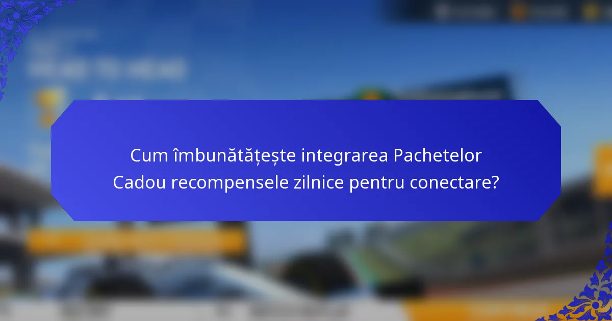 Cum îmbunătățește integrarea Pachetelor Cadou recompensele zilnice pentru conectare?