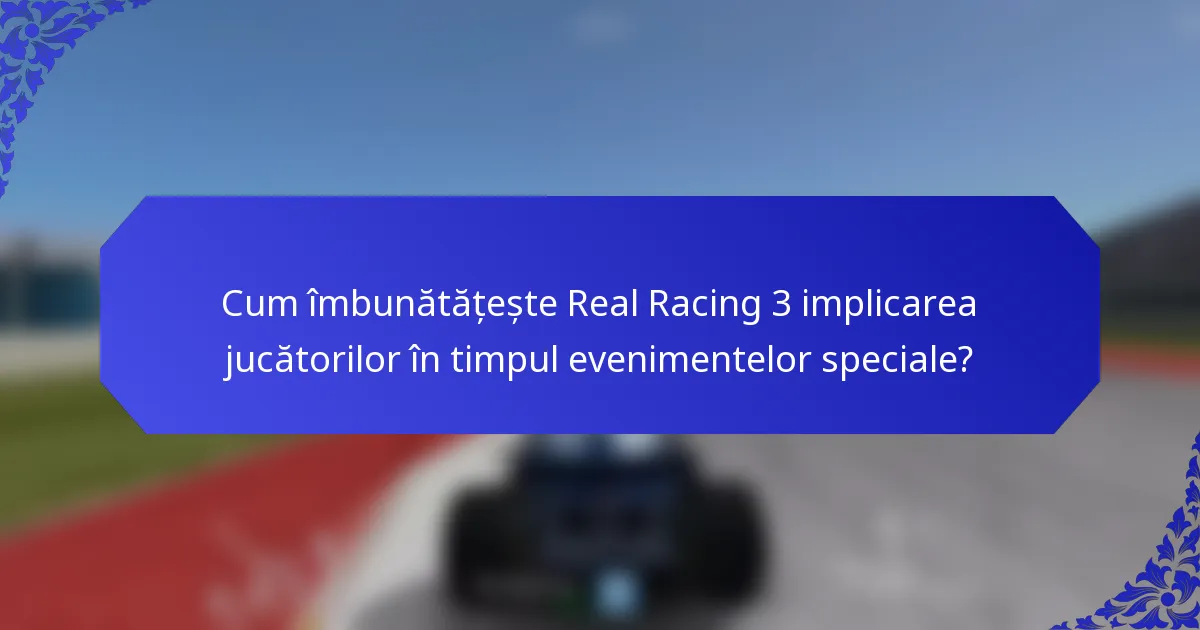 Cum îmbunătățește Real Racing 3 implicarea jucătorilor în timpul evenimentelor speciale?