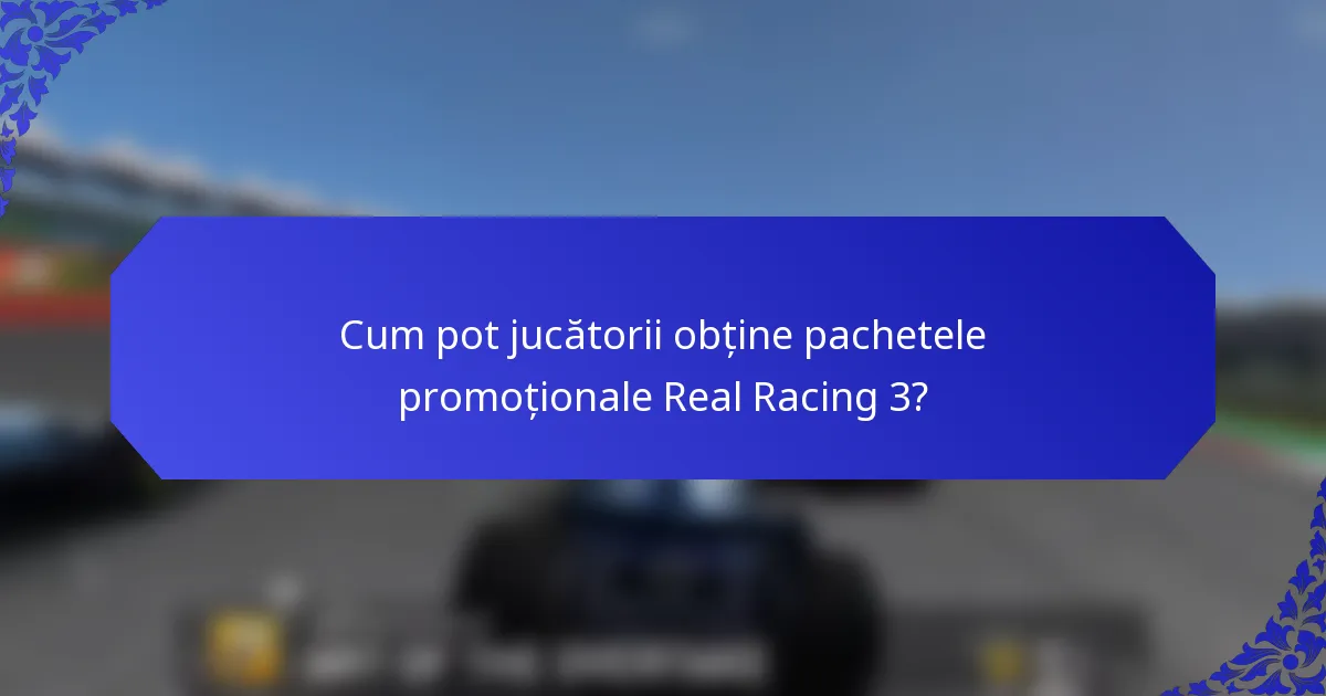 Cum pot jucătorii obține pachetele promoționale Real Racing 3?