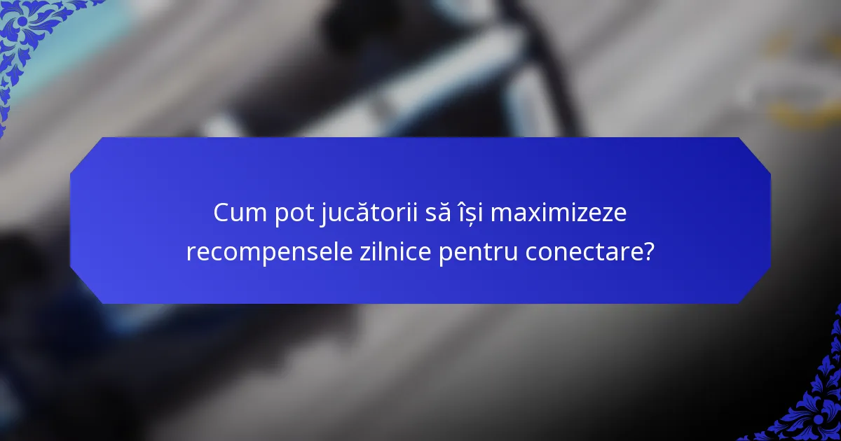 Cum pot jucătorii să își maximizeze recompensele zilnice pentru conectare?