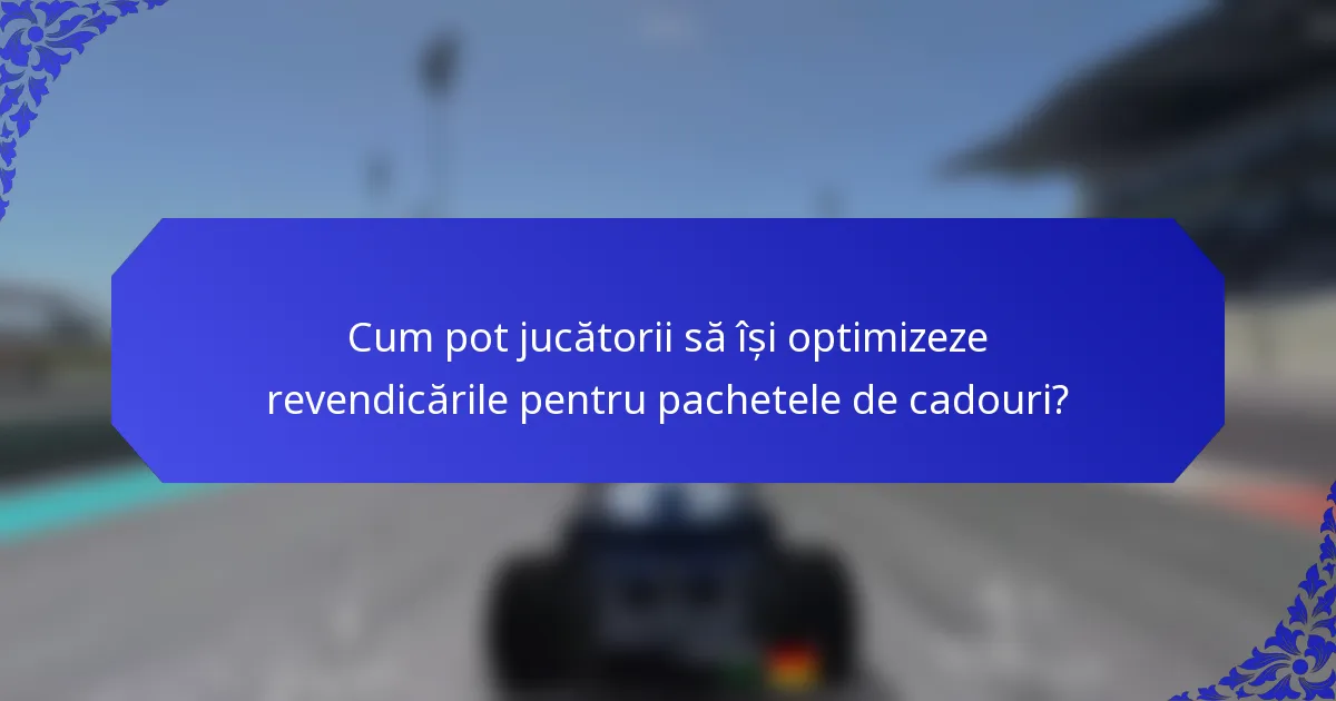 Cum pot jucătorii să își optimizeze revendicările pentru pachetele de cadouri?