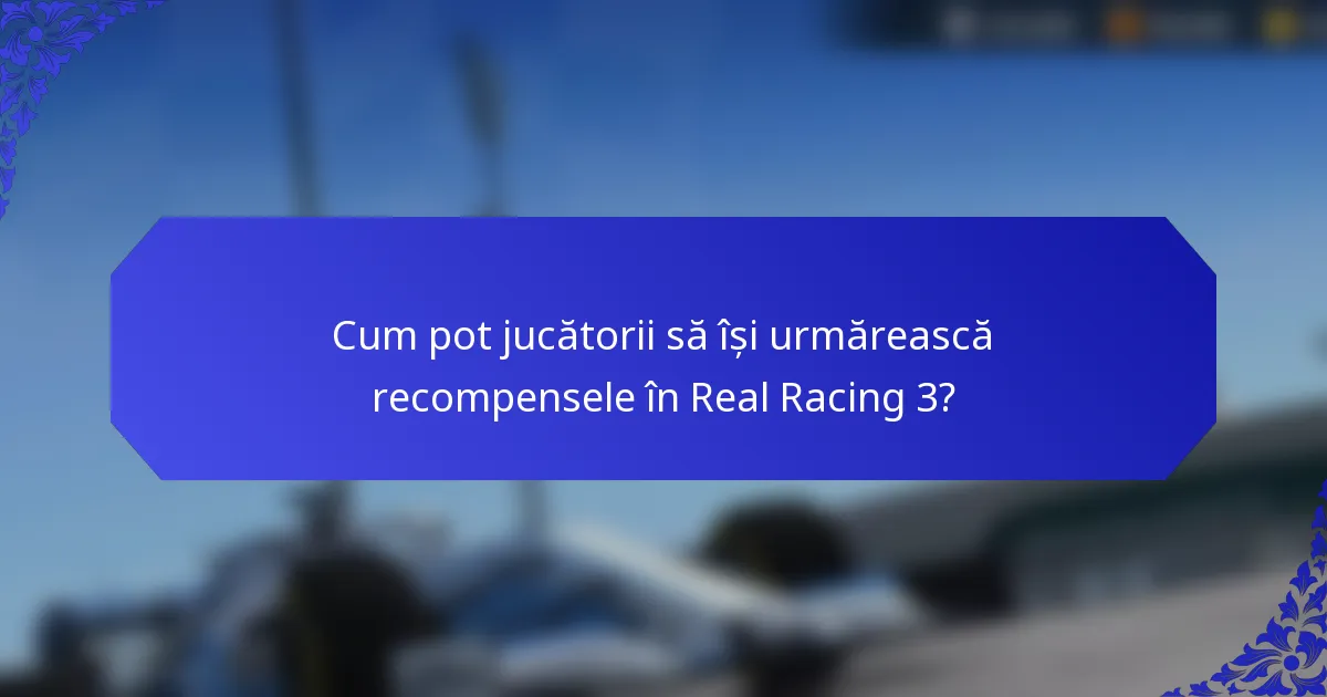 Cum pot jucătorii să își urmărească recompensele în Real Racing 3?