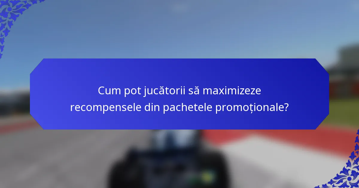 Cum pot jucătorii să maximizeze recompensele din pachetele promoționale?