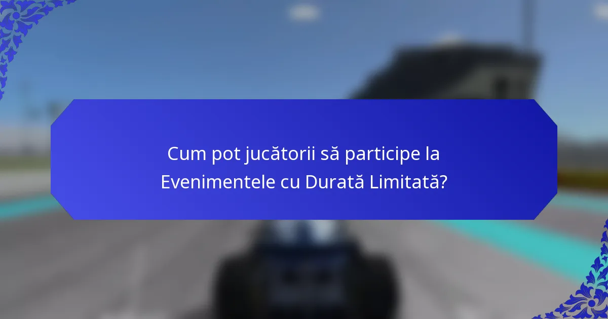 Cum pot jucătorii să participe la Evenimentele cu Durată Limitată?