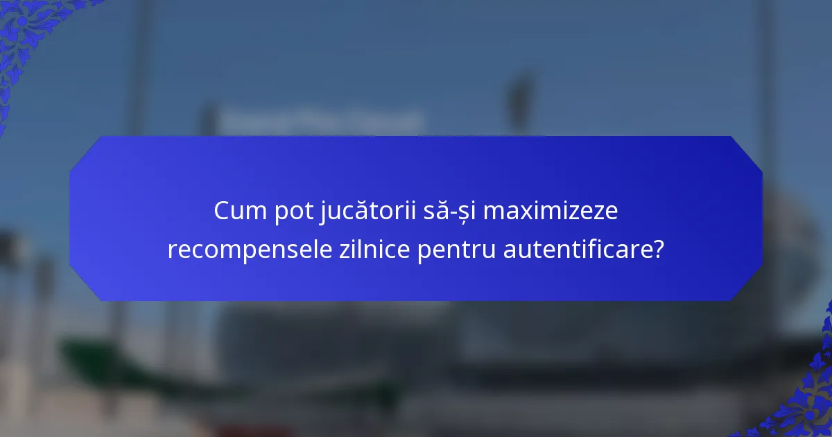 Cum pot jucătorii să-și maximizeze recompensele zilnice pentru autentificare?