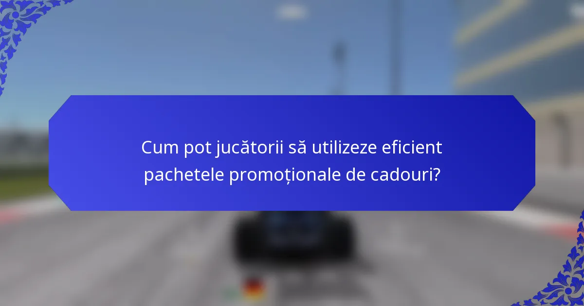 Cum pot jucătorii să utilizeze eficient pachetele promoționale de cadouri?