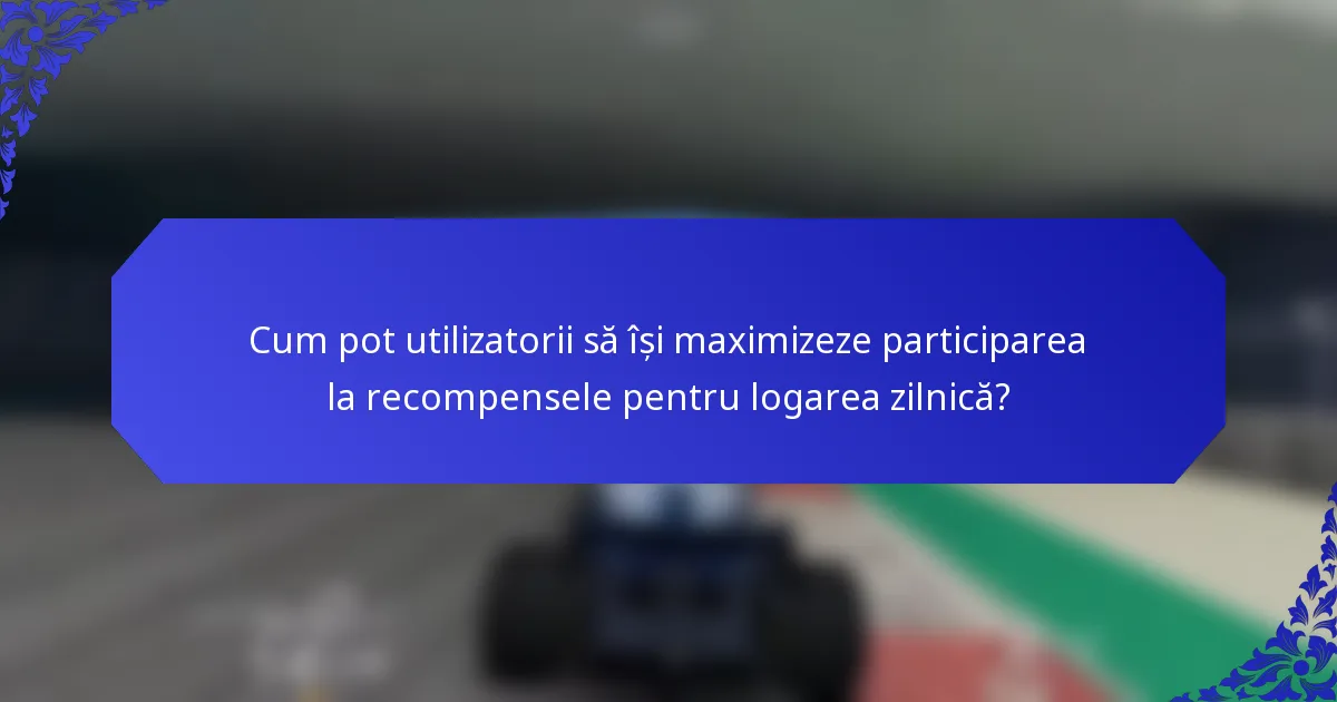 Cum pot utilizatorii să își maximizeze participarea la recompensele pentru logarea zilnică?