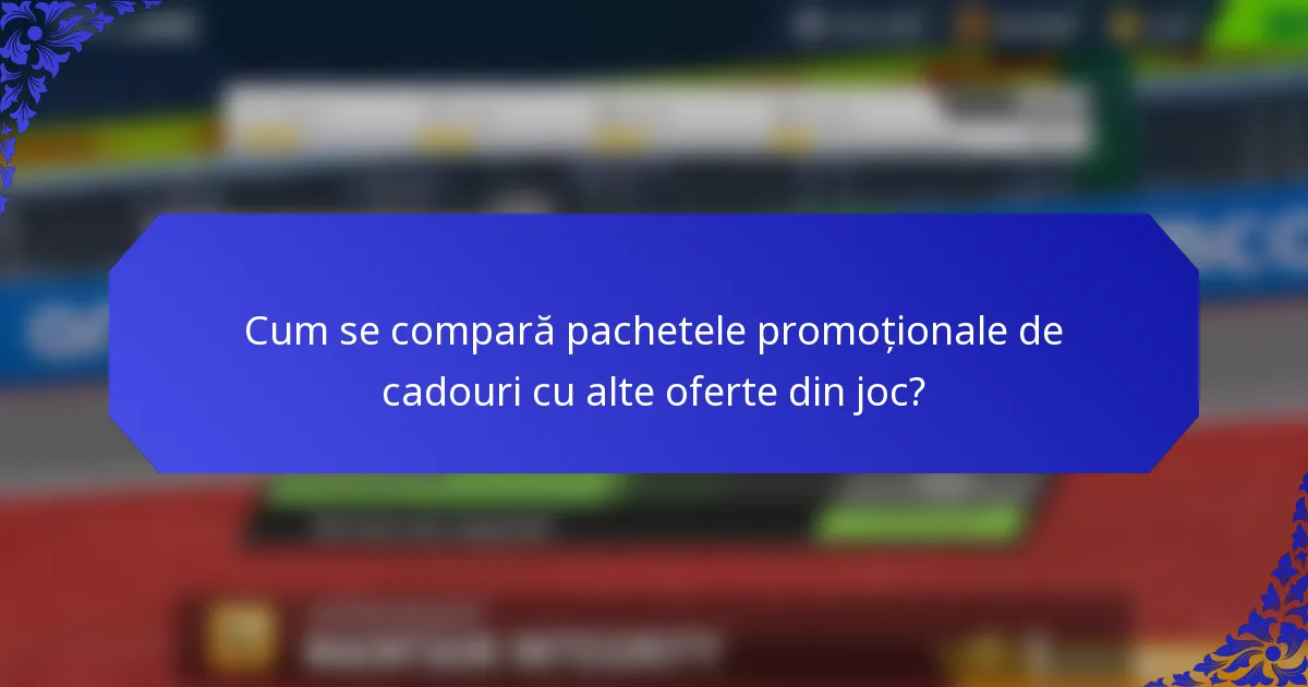 Cum se compară pachetele promoționale de cadouri cu alte oferte din joc?
