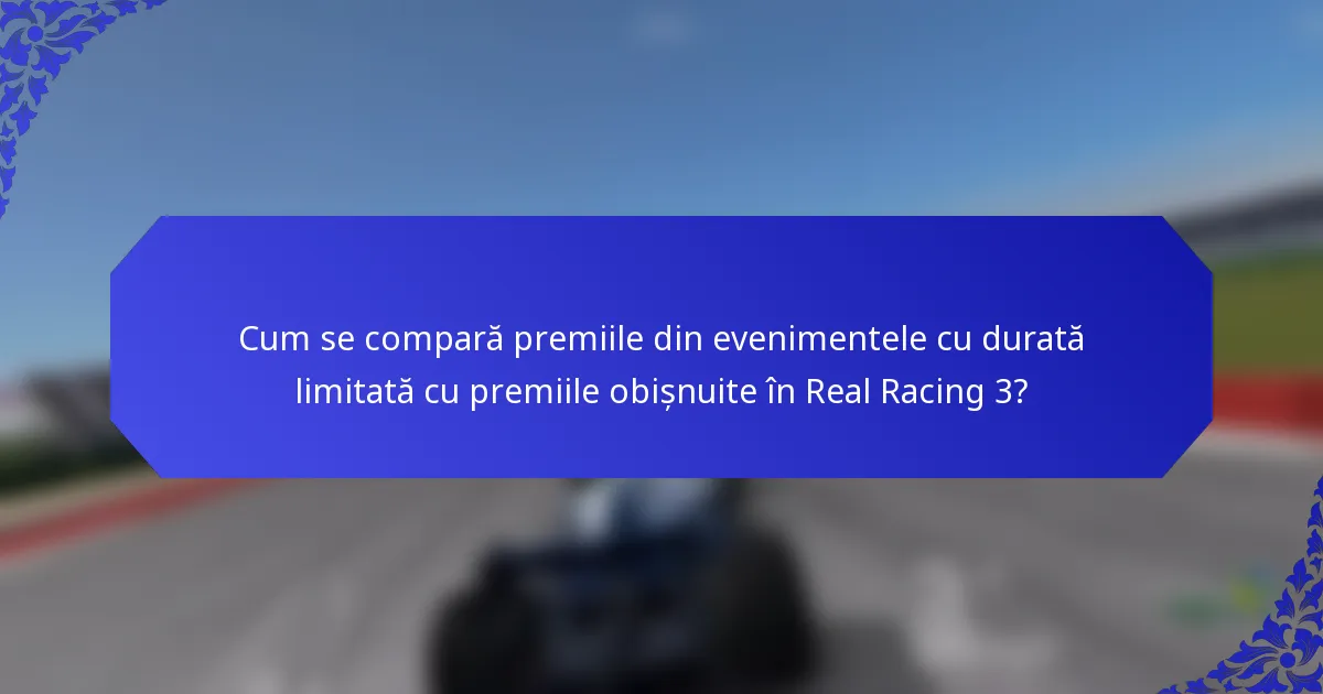 Cum se compară premiile din evenimentele cu durată limitată cu premiile obișnuite în Real Racing 3?