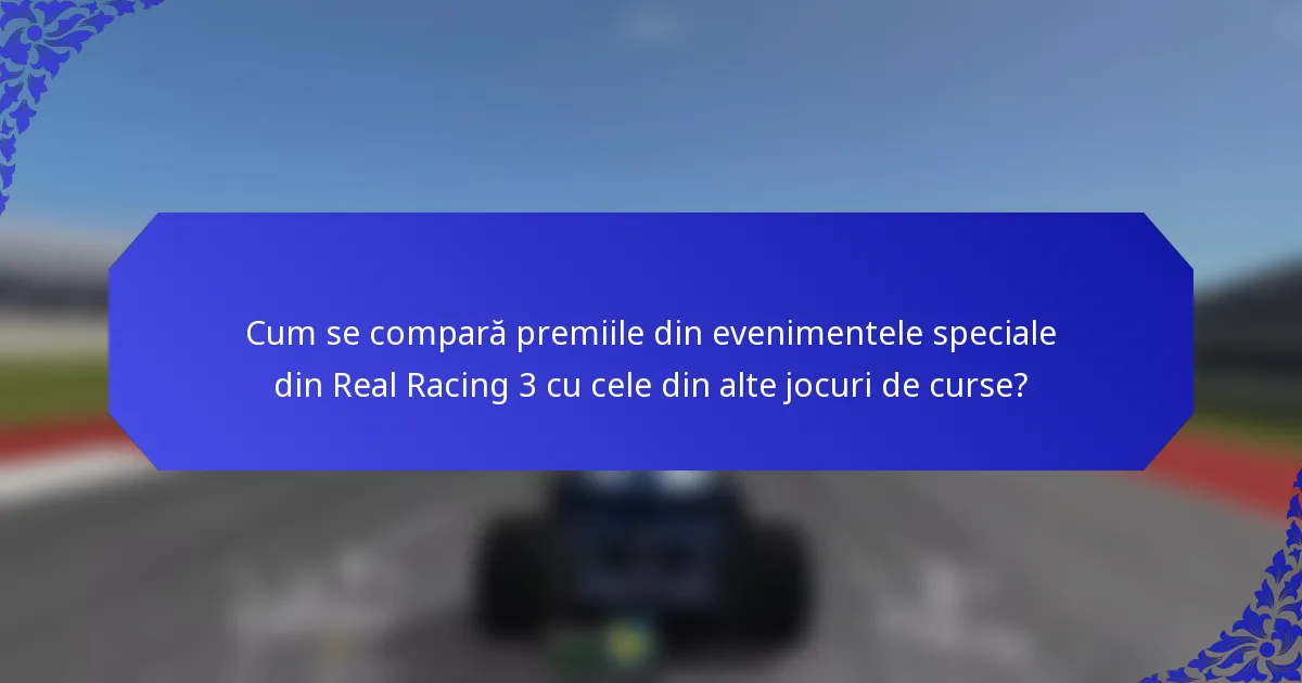 Cum se compară premiile din evenimentele speciale din Real Racing 3 cu cele din alte jocuri de curse?