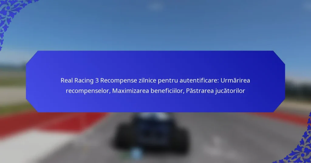 Real Racing 3 Recompense zilnice pentru autentificare: Urmărirea recompenselor, Maximizarea beneficiilor, Păstrarea jucătorilor